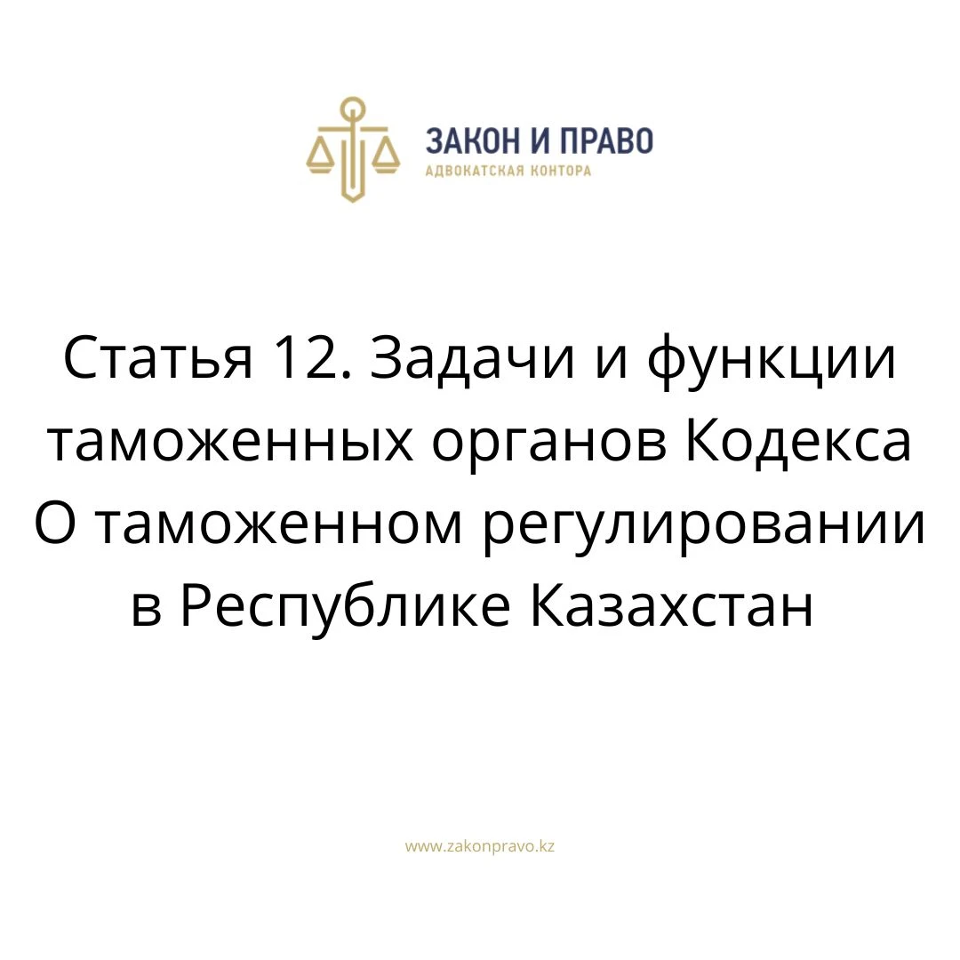 Статья 12. Задачи и функции таможенных органов Кодекса О таможенном регулировании в Республике Казахстан